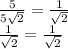 \frac{5}{5\sqrt{2} }=\frac{1}{\sqrt{2} }\\ \frac{1}{\sqrt{2} }=\frac{1}{\sqrt{2} }