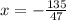 x = - \frac{ 135}{47}