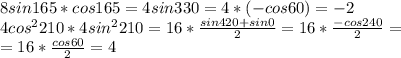 8sin165*cos165=4sin330=4*(-cos60)=-2\\ 4cos^2210*4sin^2210=16*\frac{sin420+sin0}{2}=16*\frac{-cos240}{2}=\\=16*\frac{cos60}{2}=4