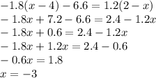 - 1.8(x - 4) - 6.6 = 1.2(2 - x) \\ - 1.8x + 7.2 - 6.6 = 2.4 - 1.2x \\ - 1.8x + 0.6 = 2.4 - 1.2x \\ - 1.8x + 1.2x = 2.4 - 0.6 \\ - 0.6x = 1.8 \\ x = - 3