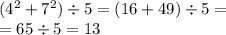 ( {4}^{2} + {7}^{2} ) \div 5 = (16 + 49) \div 5 = \\ = 65 \div 5 = 13