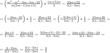 = \left ( \frac {m^2- m^2-5m-5m-25 }{ m (5m -1) (m + 5) } \right )*\frac {(m +5)m}{5}-\frac{25m+22}{5( 1-5m )}= \\\\\\=\left ( \frac {-10m -25 }{ 5m -1 } \right )*\frac {1}{5}-\frac{25m+22}{5( 1-5m )}= \left ( \frac {-5(2m+5) }{ 5m -1 } \right )*\frac {1}{5} -\frac{25m+22}{5( 1-5m )}= \\\\\\= \frac { 2m+5 }{ 1-5m } -\frac{25m+22}{5( 1-5m )}= \frac { 5(2m+5)-25-22 }{ 5(1-5m )}= \frac { 10m+25-25m-22 }{ 5(1-5m )}=\\\\\\= \frac { 3-15m }{ 5(1-5m )} = \frac { 3(1- 5m) }{ 5(1-5m )}=\frac{3}{5}