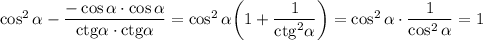 \cos^2\alpha-\dfrac{-\cos\alpha\cdot \cos\alpha}{{\rm ctg}\alpha\cdot {\rm ctg}\alpha}=\cos^2\alpha\bigg(1+\dfrac{1}{{\rm ctg}^2\alpha}\bigg)=\cos^2\alpha\cdot\dfrac{1}{\cos^2\alpha}=1