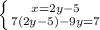 \left \{ {{x=2y-5} \atop {7(2y-5)-9y=7}} \right.