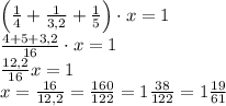 \left(\frac14+\frac1{3,2}+\frac15\right)\cdot x=1\\\frac{4+5+3,2}{16}\cdot x=1\\\frac{12,2}{16}x=1\\x=\frac{16}{12,2}=\frac{160}{122}=1\frac{38}{122}=1\frac{19}{61}