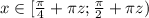 x \in [\frac{\pi}{4} + \pi{}z; \frac{\pi}{2} + \pi{}z)