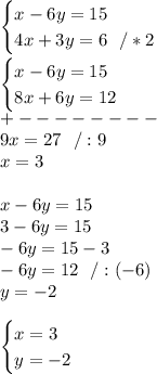 \begin{cases} x-6y=15 \\ 4x+3y=6\ \ /*2\end{cases}\\\\ \begin{cases} x-6y=15 \\ 8x+6y=12\end{cases}\\+--------\\ 9x=27\ \ /:9\\x=3\\\\x-6y=15\\3-6y=15\\-6y=15-3\\-6y=12\ \ /:(-6)\\y=-2\\\\\begin{cases} x=3 \\ y=-2 \end{cases}