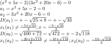 (x^2+5x-2)(3x^2+20x-6)=0\\a_1=x^2+5x-2=0\\a_2=3x^2+20x-6=0\\D(a_1)=+-\sqrt{25+8}=+-\sqrt{33}\\x_1(a_1)\neq \frac{-5+\sqrt{33}}{2}; x=\frac{-5-\sqrt{33}}{2}\\D(a_2)=\sqrt{400+72}=\sqrt{472}=+-2\sqrt{118}\\x_1(a_2)=\frac{-20+2\sqrt{118}}{6}\neq\frac{-10+\sqrt{118}}{3};x_2(a_2)=\frac{-10-\sqrt{118}}{3}