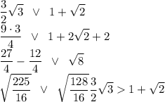 \displaystyle {3\over2}\sqrt{3}\;\;\vee\;\; 1+\sqrt{2}\\{9\cdot3\over4}\;\;\vee\;\; 1+2\sqrt{2}+2\\{27\over4}-{12\over4} \;\;\vee\;\; \sqrt{8}\\\sqrt{225\over16}\;\;\vee\;\; \sqrt{128\over16}\RIghtarrow {3\over2}\sqrt{3}1+\sqrt{2}\\