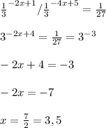 \frac{1}{3}^{-2x+1}/\frac{1}{3}^{-4x+5}=\frac{1}{27}\\\\ 3^{-2x+4}=\frac{1}{27}=3^{-3} \\\\ -2x+4=-3\\\\-2x=-7\\\\x=\frac{7}{2} =3,5