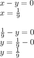 x - y = 0 \\ x = \frac{1}{9} \\ \\ \frac{1}{9} - y = 0 \\ y = \frac{1}{9} - 0 \\ y = \frac{1}{9}