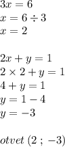 3x = 6 \\ x = 6 \div 3 \\ x = 2 \\ \\ 2x + y = 1 \\ 2 \times 2 + y = 1 \\ 4 + y = 1 \\ y = 1 - 4 \\ y = - 3 \\ \\ otvet \: (2 \: ; \: - 3)