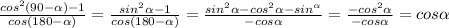  \frac{cos^2(90- \alpha )-1}{cos (180- \alpha )} = \frac{sin^2 \alpha -1}{cos (180- \alpha )} = \frac{sin^2\alpha -cos^2 \alpha -sin^ \alpha }{-cos \alpha}= \frac{ -cos^2 \alpha }{-cos \alpha}=cos \alpha 