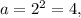 a=2^2=4,