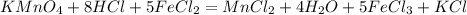 KMnO_4 + 8HCl + 5 FeCl_2 = MnCl_2 + 4H_2O + 5FeCl_3 + KCl