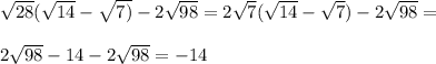 \sqrt{28} ( \sqrt{14} - \sqrt{7)} - 2 \sqrt{98} =2\sqrt7(\sqrt{14}-\sqrt7)-2\sqrt{98}=\\\\2\sqrt{98}-14-2\sqrt{98}=-14