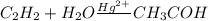 C_2H_2 + H_2O \frac{Hg^{2+}}{} CH_3COH