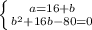  \left \{ {{a=16+b} \atop {b^2+16b-80=0}} \right. 