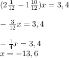 (2 \frac{1}{12}-1\frac{10}{12})x=3,4\\ \\ - \frac{3}{12}x=3,4\\ \\ -\frac{1}{4}x=3,4\\ x=-13,6