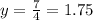 y=\frac{7}{4}=1.75