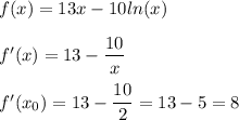 f(x)=13x-10ln(x)\\ \\ f'(x)=13-\dfrac{10}{x} \\ \\ f'(x_0)=13-\dfrac{10}{2} =13-5=8