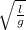 \sqrt\frac{l}{g}