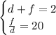 \begin{cases} d+f=2\\\frac{f}{d}= 20 \end{cases}