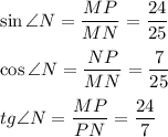 \displaystyle \sin{\angle N}={MP\over MN}={24\over25}\\\\ \cos{\angle N}={NP\over MN}={7\over25}\\\\ tg{\angle N}={MP\over PN}={24\over7}