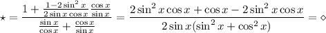 \displaystyle\star=\frac{1+\frac{1-2\sin^2x}{2\sin x\cos x}\frac{\cos x}{\sin x}}{\frac{\sin x}{\cos x}+\frac{\cos x}{\sin x}}=\frac{2\sin^2x\cos x+\cos x-2\sin^2x\cos x}{2\sin x(\sin^2x+\cos^2x)}=\diamond