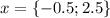 x = \{-0.5;2.5\}