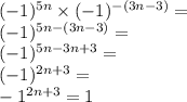 ( - 1) {}^{5n} \times ( - 1) {}^{ - (3n - 3)} = \\ ( - 1) { }^{5n - (3n - 3)} = \\ ( - 1) {}^{5n - 3n + 3} = \\ ( - 1) {}^{2n + 3} = \\ - 1 {}^{2n + 3} = 1