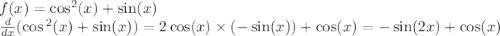 f(x) = \cos^{2} (x) + \sin(x) \\ \frac{d}{dx} ( \cos {}^{2} (x) + \sin(x) ) = 2 \cos(x) \times ( - \sin(x) ) + \cos(x) = - \sin(2x) + \cos(x)