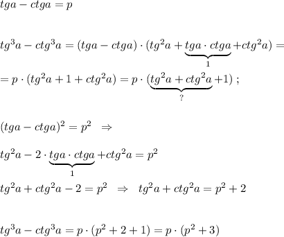 tga-ctga=p\\\\\\tg^3a-ctg^3a=(tga-ctga)\cdot (tg^2a+\underbrace {tga\cdot ctga}_{1}+ctg^2a)=\\\\=p\cdot (tg^2a+1+ctg^2a)=p\cdot (\underbrace {tg^2a+ctg^2a}_{?}+1)\; ;\\\\\\(tga-ctga)^2=p^2\; \; \Rightarrow \\\\tg^2a-2\cdot \underbrace {tga\cdot ctga}_{1}+ctg^2a=p^2\\\\tg^2a+ctg^2a-2=p^2\; \; \Rightarrow \; \; tg^2a+ctg^2a=p^2+2\\\\\\tg^3a-ctg^3a=p\cdot (p^2+2+1)=p\cdot (p^2+3)