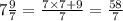 7 \frac{9}{7} = \frac{7 \times 7 + 9}{7} = \frac{58}{7}