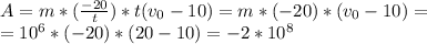 A = m*(\frac{-20}{t}) *t(v_{0}-10)=m*(-20)*(v_{0}-10)=\\ =10^6*(-20)*(20-10)=-2*10^8