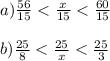 a) \frac{56}{15} < \frac{x}{15} < \frac{60}{15} \\ \\ b) \frac{25}{8} < \frac{25}{x} < \frac{25}{3}