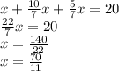 x+\frac{10}{7} x+\frac{5}{7} x=20\\\frac{22}{7} x=20\\x=\frac{140}{22}\\x=\frac{70}{11}