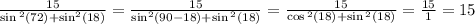 \frac{15}{ \sin {}^{2} (72 \degree) + \sin ^{2} (18 \degree) } = \frac{15}{ \sin^2(90 \degree - 18 \degree) + \sin {}^{2} (18 \degree) } = \frac{15}{ \cos {}^{2} (18 \degree) + \sin {}^{2} (18 \degree) } = \frac{15}{1} = 15