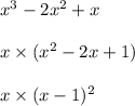 x {}^{3} - 2x {}^{2} + x \\ \\ x \times (x {}^{2} - 2x + 1) \\ \\ x \times (x - 1) {}^{2}