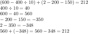 (600 - 400 \div 10) + (2 - 200 - 150) =212 \\ 400 \div 10 = 40 \\ 600 - 40 = 560 \\ - 200 - 150 = - 350 \\ 2 - 350 = - 348 \\ 560 + ( - 348) = 560 - 348 = 212