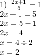 1) \: \: \frac{2x + 1}{5} = 1 \\ 2x + 1 = 5 \\ 2x = 5 - 1 \\ 2x = 4 \\ x = 4 \div 2 \\ x = 2