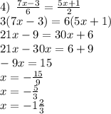 4) \: \: \frac{7x - 3}{6} = \frac{5x + 1}{2} \\ 3(7x - 3) = 6(5x + 1) \\ 21x - 9 = 30x + 6 \\ 21 x - 30x = 6 + 9 \\ - 9x = 15 \\ x = - \frac{15}{9} \\ x = - \frac{5}{3} \\ x = - 1 \frac{2}{3}