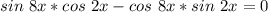 sin\ 8x*cos\ 2x-cos\ 8x*sin\ 2x=0