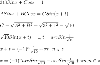 3)3Sinx+Cosx=1\\\\ASinx+BCosx=CSin(x+t)\\\\C=\sqrt{A^{2}+B^{2}}=\sqrt{3^{2}+1^{2}}=\sqrt{10}\\\\\sqrt{10}Sin(x+t)=1,t=arcSin\frac{1}{\sqrt{10} } \\\\x+t=(-1)^{n} \frac{1}{\sqrt{10} }+\pi n,n\in z\\\\x=(-1)^{n}arcSin\frac{1}{\sqrt{10} }-arcSin\frac{1}{\sqrt{10} }+\pi n,n\in z