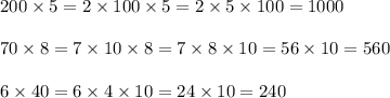 200 \times 5 = 2 \times 100 \times 5 = 2 \times 5 \times 100 = 1000 \\ \\ 70 \times 8 = 7 \times 10 \times 8 = 7 \times 8 \times 10 = 56 \times 10 = 560 \\ \\ 6 \times 40 = 6 \times 4 \times 10 = 24 \times 10 = 240