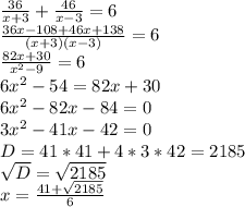 \frac{36}{x+3} +\frac{46}{x-3} = 6\\ \frac{36x-108+46x+138}{(x+3)(x-3)} =6\\\frac{82x+30}{x^{2}-9 } = 6\\6x^{2} -54 = 82x+30\\6x^{2} -82x-84 = 0\\3x^{2} -41x-42=0\\D = 41*41+4*3*42=2185\\\sqrt{D}=\sqrt{2185} \\x = \frac{41+\sqrt{2185} }{6}