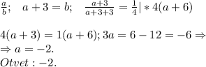 \begin{matrix}\frac{a}{b};&a+3=b;&\frac{a+3}{a+3+3}=\frac{1}{4}|*4(a+6)\end{matrix}\\\\4(a+3)=1(a+6);3a=6-12=-6\Rightarrow \\\Rightarrow a=-2.\\Otvet:-2.