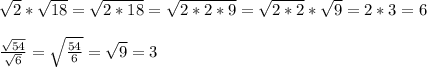 \sqrt{2}*\sqrt{18}=\sqrt{2*18}=\sqrt{2*2*9}=\sqrt{2*2}*\sqrt{9}=2*3=6\\\\\frac{\sqrt{54}}{\sqrt{6}}=\sqrt{\frac{54}{6}}=\sqrt{9}=3