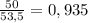 \frac{50}{53,5} = 0,935