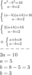 \left \{ {{a^{2}-b^{2} =16 } \atop {a-b=2}} \right.\\\\\left \{ {{(a-b)(a+b)=16} \atop {a-b=2}} \right.\\\\\left \{ {{2(a+b)=16} \atop {a-b=2}} \right.\\\\+\left \{ {{a+b=8} \atop {a-b=2}} \right.\\------\\2a=10\\a=5\\b=8-5=3\\b=3